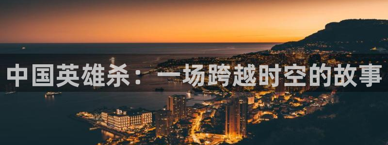 体育直播看球吧：中国英雄杀：一场跨越时空的故事