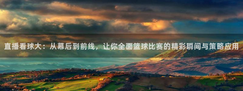jrs直播低调看球吧：直播看球大：从幕后到前线，让你全面篮球比赛的精彩瞬间与策略应用